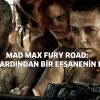 Mad Max Fury Road: 30 Yılın Ardından Bir Efsanenin Dönüşü