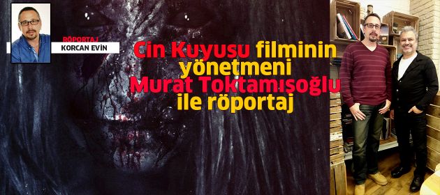 CİN KUYUSU filminin yönetmeni MURAT TOKTAMIŞOĞLU ile Röportaj