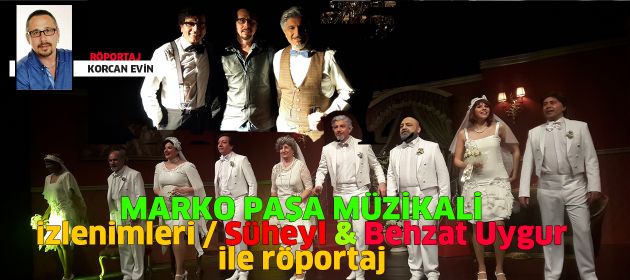 "Marko Paşa Müzikali" izlenimleri ve "Süheyl & Behzat Uygur" ile Röportaj