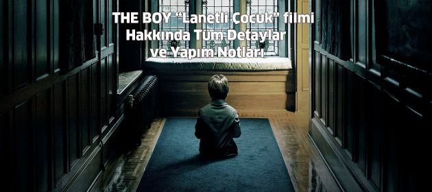 THE BOY "LANETLİ ÇOCUK" filmi Hakkında Tüm Detaylar ve Yapım Notları