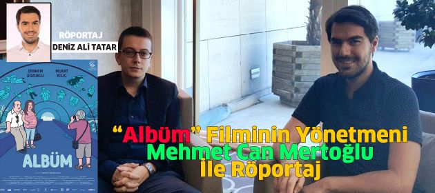 “Albüm” Filminin Yönetmeni Mehmet Can Mertoğlu İle Röportaj