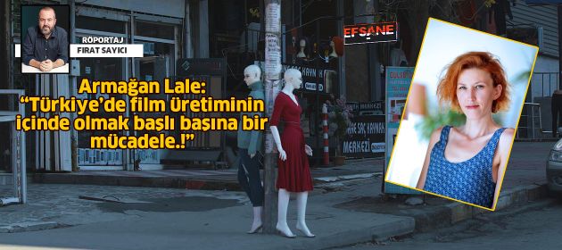 Armağan Lale: “Türkiye’de film üretiminin içinde olmak başlı başına bir mücadele!”