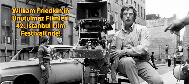 William Friedkin'in Unutulmaz Filmleri 42. İstanbul Film Festivali'nde!