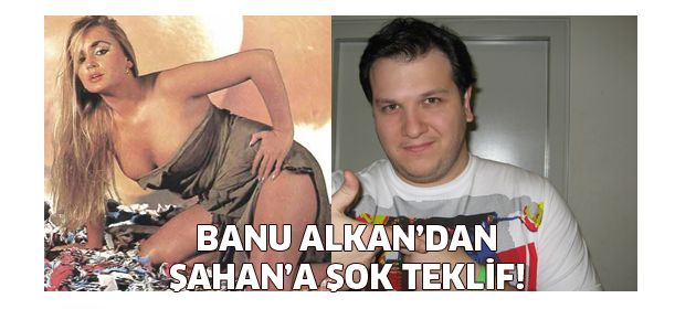 Banu Alkan Şahan'a ne teklif etii?