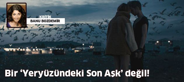 Bir ‘Yeryüzündeki Son Aşk’ değil!
