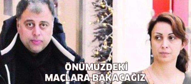 Önümüzdeki maçlara bakacağız