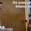 Siz yaşasanız ne olur, ölseniz kim üzülür?