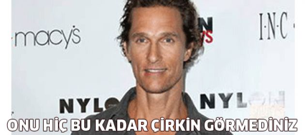 Matthew McConaughey'i hiç bu kadar çirkin görmediniz