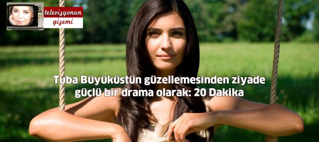 Tuba Büyüküstün güzellemesinden ziyade güçlü bir drama olarak: 20 Dakika