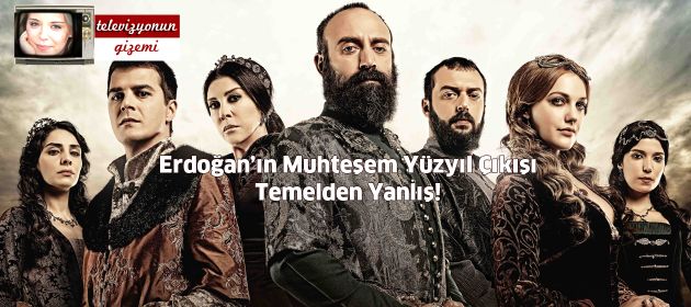 Erdoğan’ın Muhteşem Yüzyıl Çıkışı Temelden Yanlış!