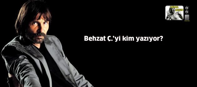 Behzat Ç.’yi kim yazıyor?