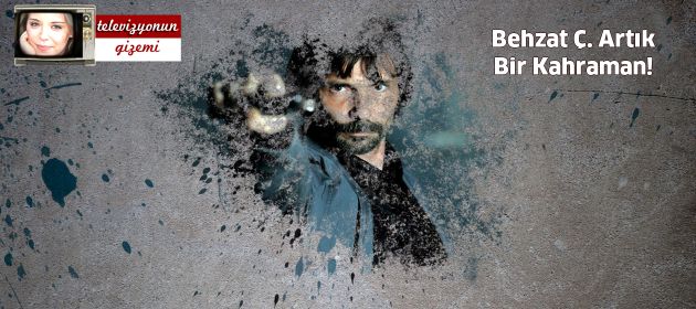 Behzat Ç. Artık Bir Kahraman!