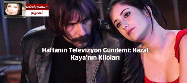 Haftanın Televizyon Gündemi: Hazal Kaya’nın Kiloları