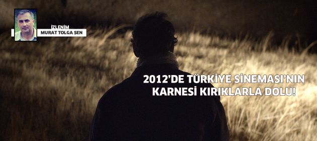 2012’DE TÜRKİYE SİNEMASI’NIN KARNESİ KIRIKLARLA DOLU!