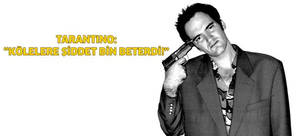 Tarantino: "Kölelere şiddet bin beterdi!"