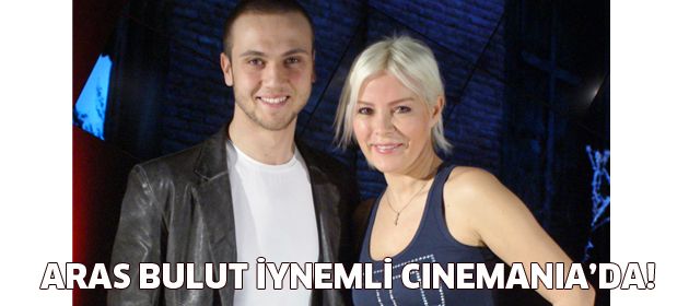 Aras Bulut İynemli Cinemania'da!