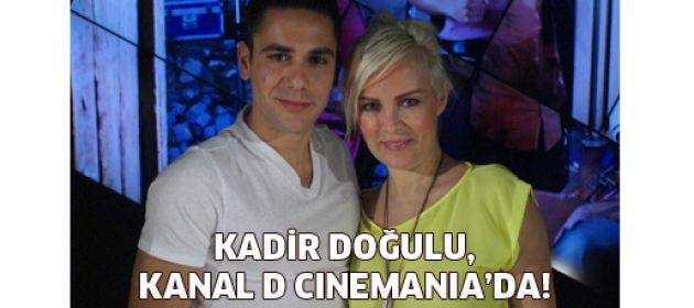 Kadir Doğulu, Kanal D Cinemania’da!