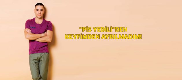 Pis Yedili'den keyfimden ayrılmadım!
