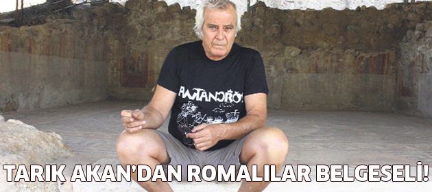 Tarık Akan Romalıların belgeselini çekiyor!