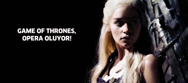 Game Of Thrones, opera oluyor!