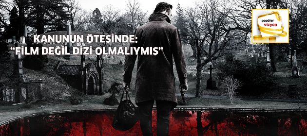 Kanunun Ötesinde: "Film Değil Dizi Olmalıymış!"