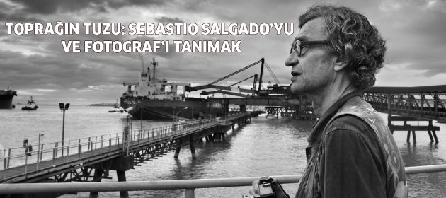 Toprağın Tuzu: Sebastiao Salgado’yu ve Fotoğraf’ı Tanımak