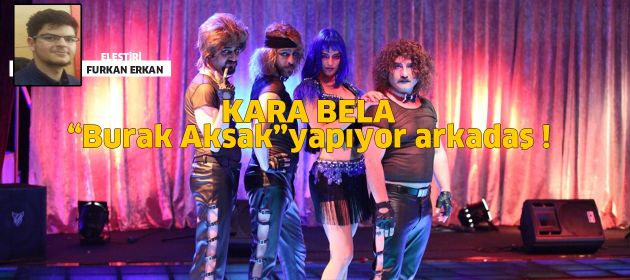 KARA BELA - "Burak Aksak" yapıyor arkadaş !