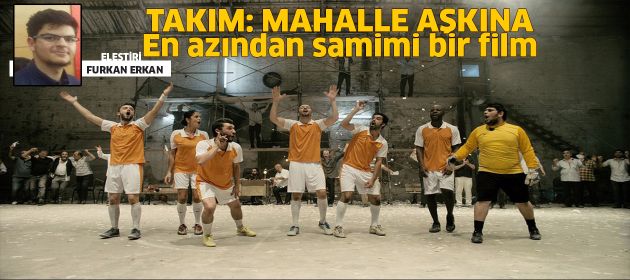 TAKIM: MAHALLE AŞKINA: EN AZINDAN SAMİMİ BİR FİLM