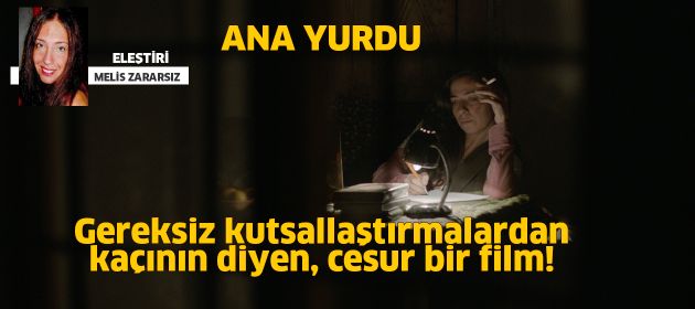 ANA YURDU - Gereksiz kutsallaştırmalardan kaçının diyen, cesur bir film!