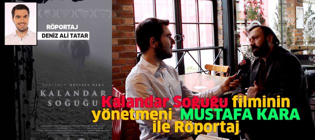 “Kalandar Soğuğu” filminin yönetmeni  MUSTAFA KARA ile Röportaj