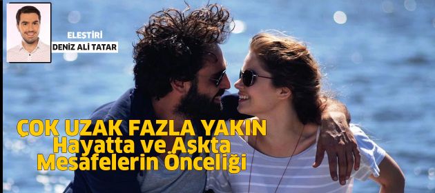 ÇOK UZAK FAZLA YAKIN - Hayatta ve Aşkta Mesafelerin Önceliği