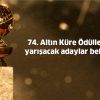 74. Altın Küre Ödülleri’nde yarışacak adaylar belli oldu.