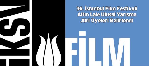 36. İstanbul Film Festivali Altın Lale Ulusal Yarışma Jüri Üyeleri Belirlendi