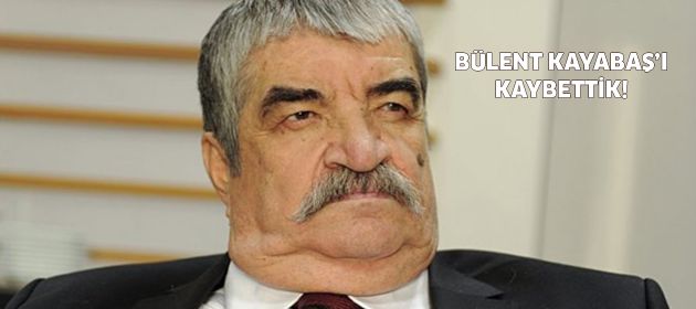 Bülent Kayabaş'ı kaybettik!