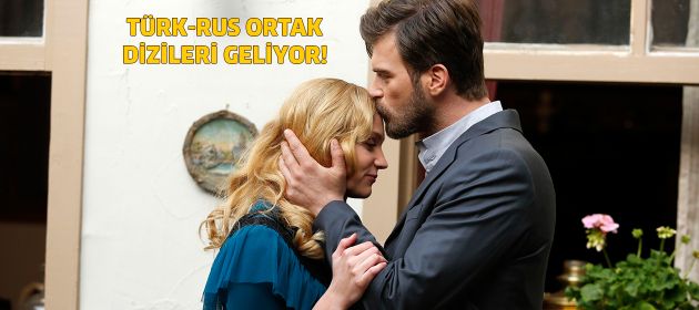 Türk-Rus ortak dizileri geliyor!