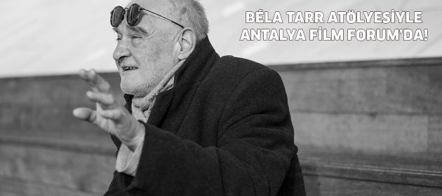BÉLA TARR ATÖLYESİYLE ANTALYA FİLM FORUM’DA!