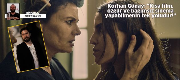Korhan Günay: Kısa film, özgür ve bağımsız sinema yapabilmenin tek yoludur!