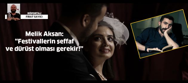 Melik Aksan: "Festivallerin şeffaf ve dürüst olması gerekir!"