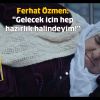 Ferhat Özmen: "Gelecek için hep hazırlık halindeyim!"