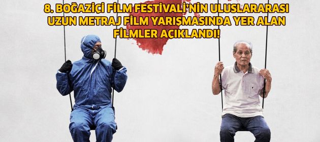 8. BOĞAZİÇİ FİLM FESTİVALİ’NİN ULUSLARARASI UZUN METRAJ FİLM YARIŞMASINDA YER ALAN FİLMLER AÇIKLANDI!