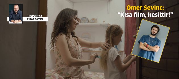 Ömer Sevinç: "Kısa film, kesittir!"