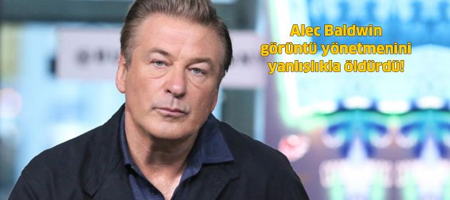 Alec Baldwin görüntü yönetmenini yanlışlıkla öldürdü!
