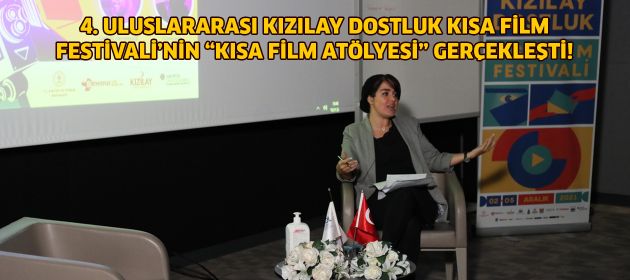 4. ULUSLARARASI KIZILAY DOSTLUK KISA FİLM FESTİVALİ’NİN “KISA FİLM ATÖLYESİ” GERÇEKLEŞTİ!