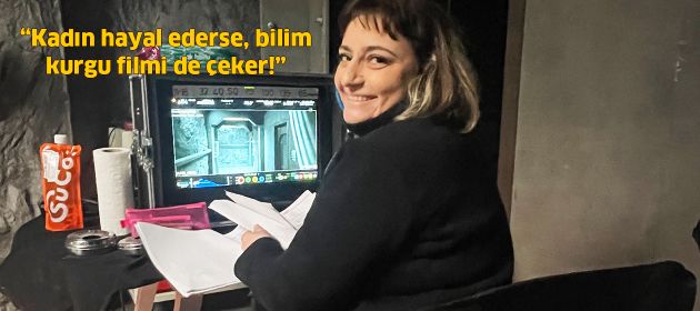 “Kadın hayal ederse, bilimkurgu filmi de çeker!”