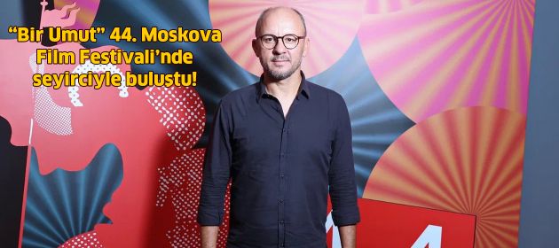 "Bir Umut" 44. Moskova Film Festivali’nde seyirciyle buluştu!