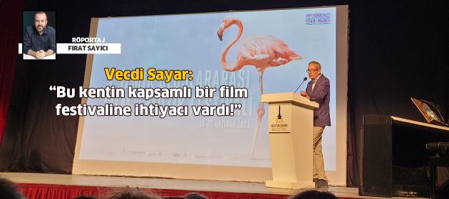 Vecdi Sayar: "Bu kentin kapsamlı bir film festivaline ihtiyacı vardı!"