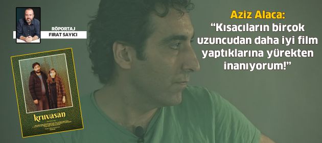 Aziz Alaca: “Kısacıların birçok uzuncudan daha iyi film yaptıklarına yürekten inanıyorum!”