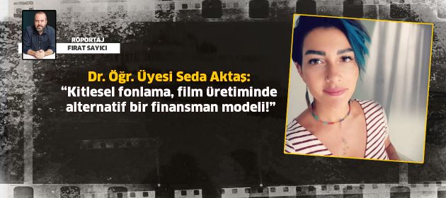 Seda Aktaş: “Kitlesel fonlama, film üretiminde  alternatif bir finansman modeli!”