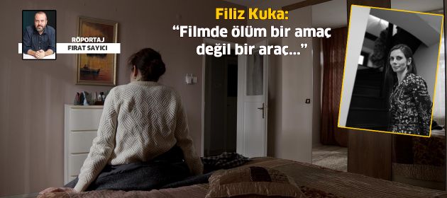 Filiz Kuka: “Filmde ölüm bir amaç  değil bir araç...”