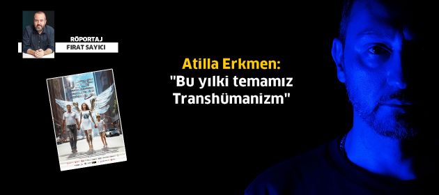 Atilla Erkmen: "Bu yılki temamız Transhümanizm"